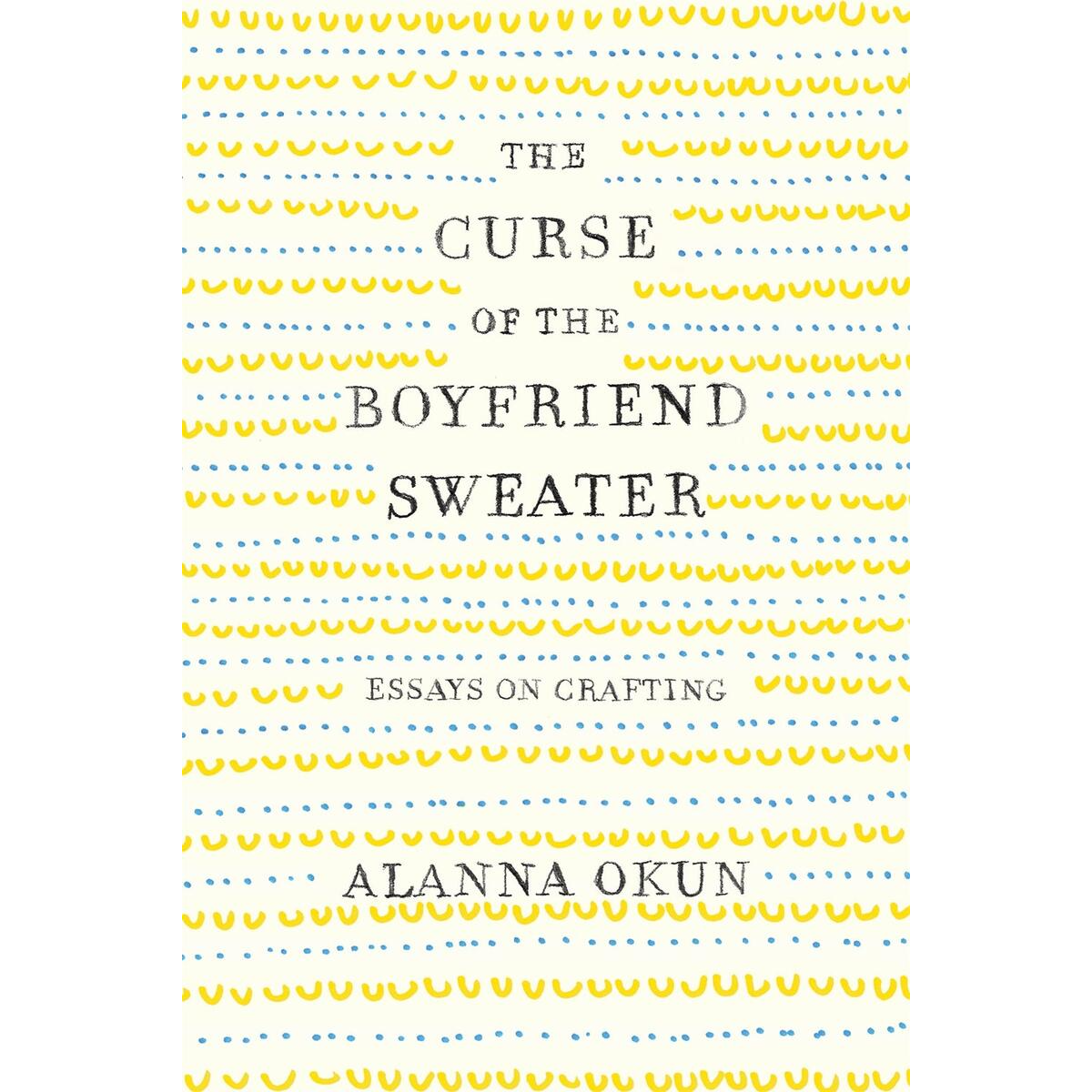 Curse of the Boyfriend Sweater: Essays on Crafting